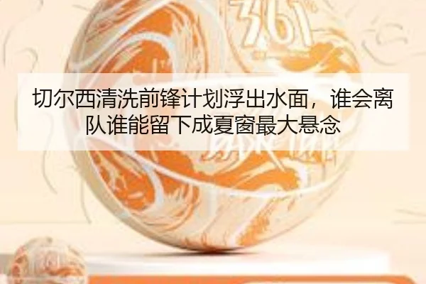 切尔西清洗前锋计划浮出水面，谁会离队谁能留下成夏窗最大悬念